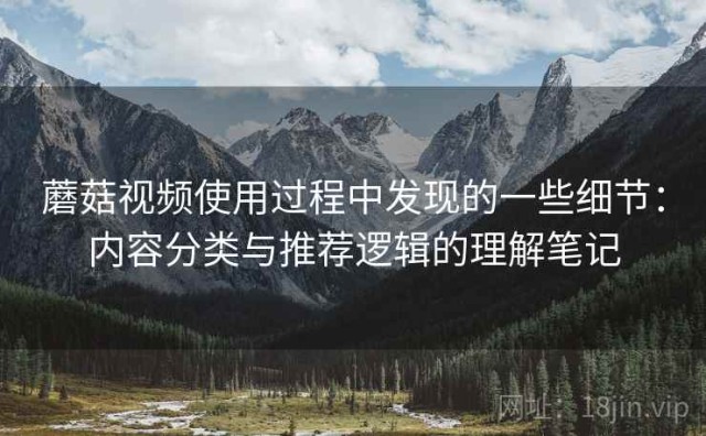 蘑菇视频使用过程中发现的一些细节：内容分类与推荐逻辑的理解笔记