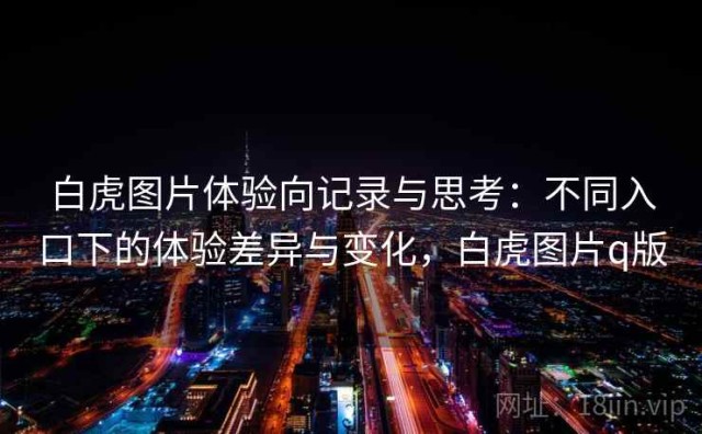 白虎图片体验向记录与思考：不同入口下的体验差异与变化，白虎图片q版