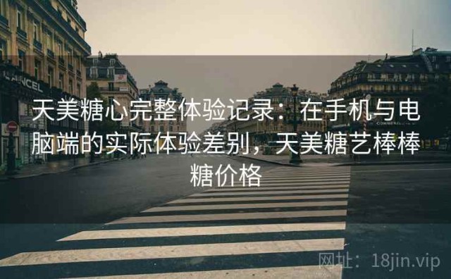 天美糖心完整体验记录：在手机与电脑端的实际体验差别，天美糖艺棒棒糖价格