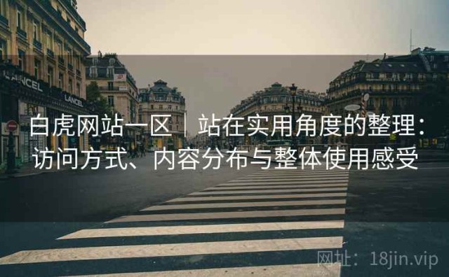 白虎网站一区｜站在实用角度的整理：访问方式、内容分布与整体使用感受
