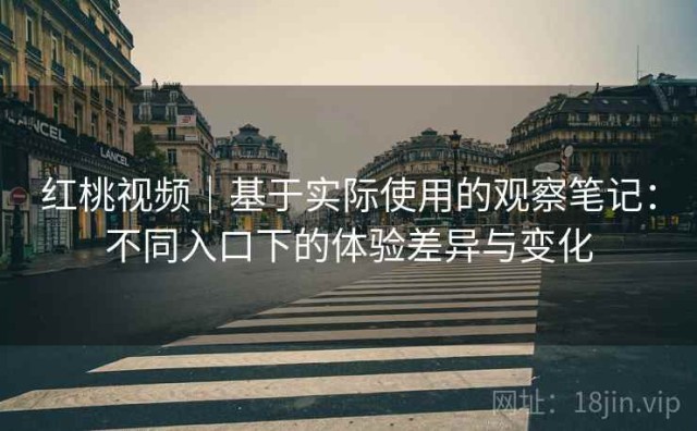 红桃视频｜基于实际使用的观察笔记：不同入口下的体验差异与变化