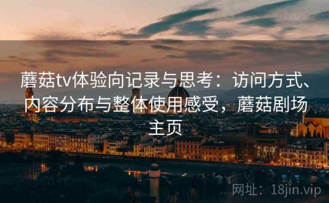 蘑菇tv体验向记录与思考：访问方式、内容分布与整体使用感受，蘑菇剧场主页