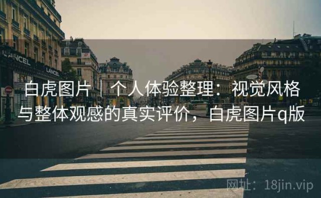 白虎图片｜个人体验整理：视觉风格与整体观感的真实评价，白虎图片q版