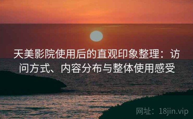 天美影院使用后的直观印象整理：访问方式、内容分布与整体使用感受