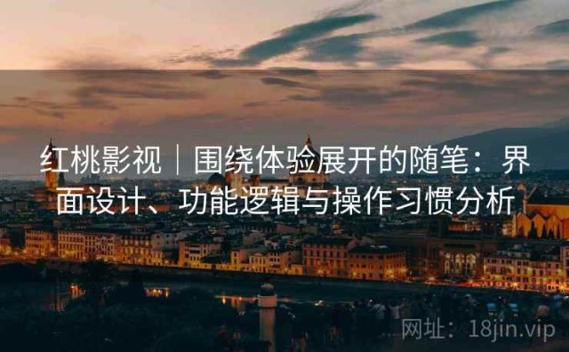 红桃影视｜围绕体验展开的随笔：界面设计、功能逻辑与操作习惯分析