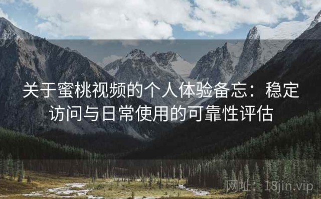 关于蜜桃视频的个人体验备忘：稳定访问与日常使用的可靠性评估
