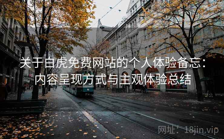关于白虎免费网站的个人体验备忘：内容呈现方式与主观体验总结