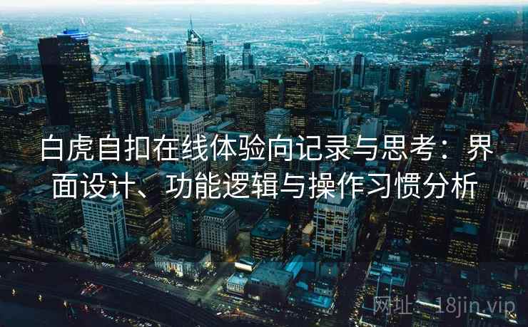 白虎自扣在线体验向记录与思考：界面设计、功能逻辑与操作习惯分析