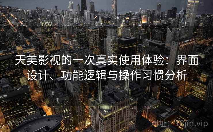 天美影视的一次真实使用体验：界面设计、功能逻辑与操作习惯分析