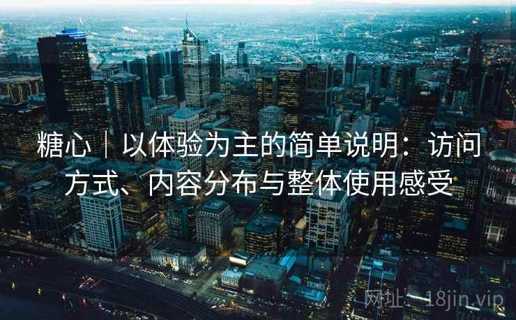 糖心｜以体验为主的简单说明：访问方式、内容分布与整体使用感受