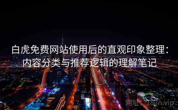 白虎免费网站使用后的直观印象整理：内容分类与推荐逻辑的理解笔记