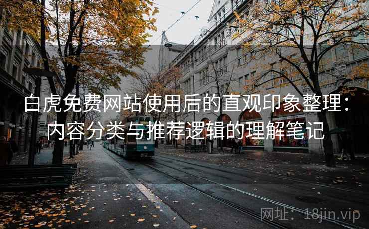白虎免费网站使用后的直观印象整理：内容分类与推荐逻辑的理解笔记