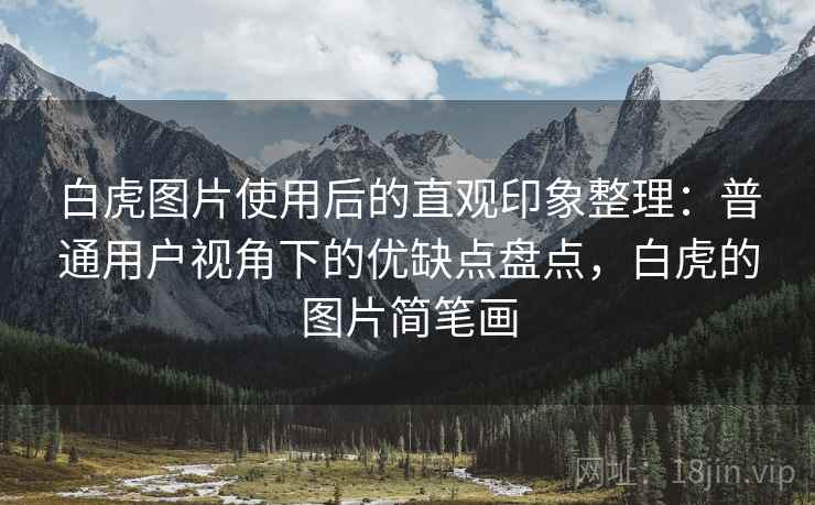 白虎图片使用后的直观印象整理：普通用户视角下的优缺点盘点，白虎的图片简笔画