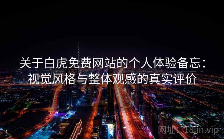 关于白虎免费网站的个人体验备忘：视觉风格与整体观感的真实评价