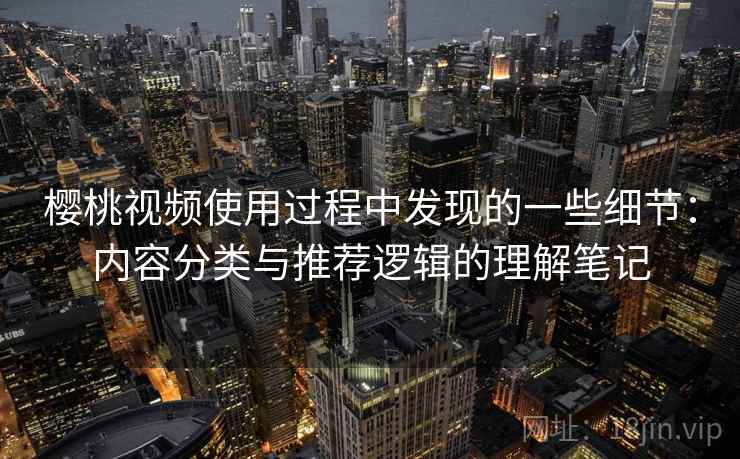 樱桃视频使用过程中发现的一些细节：内容分类与推荐逻辑的理解笔记