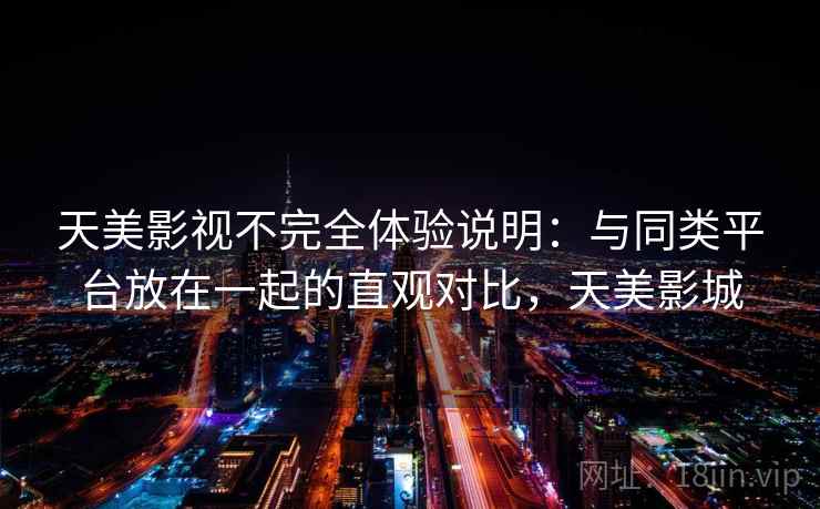 天美影视不完全体验说明：与同类平台放在一起的直观对比，天美影城