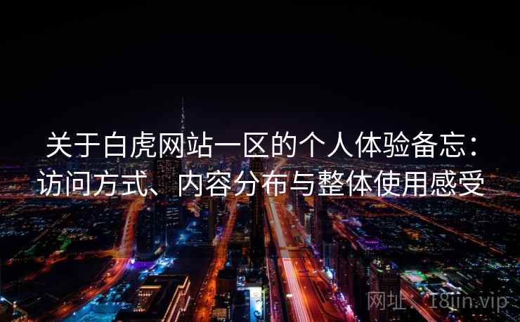 关于白虎网站一区的个人体验备忘：访问方式、内容分布与整体使用感受