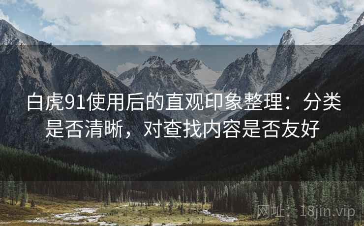 白虎91使用后的直观印象整理:分类是否清晰,对查找内容是否友好 白虎91使用后的直观印象整理:分类是否清晰,对查找内容是否友好