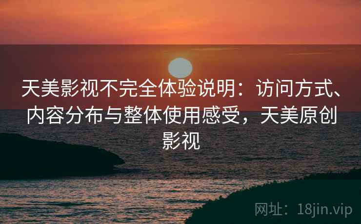 天美影视不完全体验说明：访问方式、内容分布与整体使用感受，天美原创影视