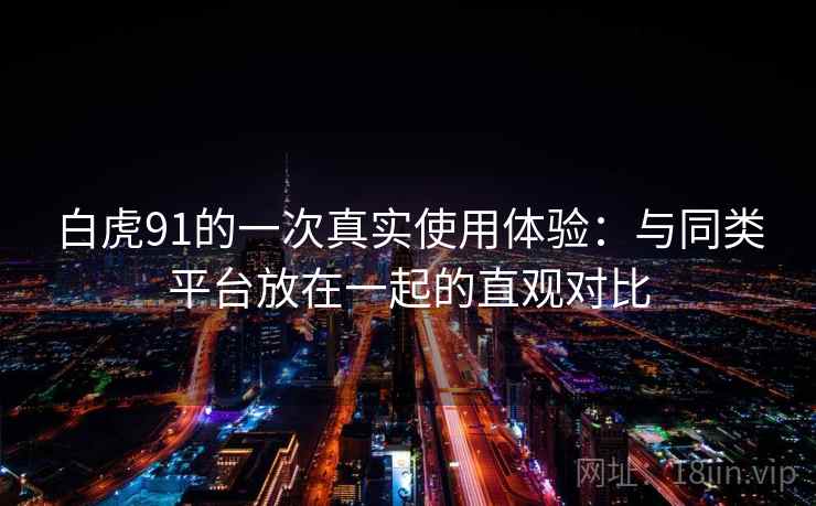 白虎91的一次真实使用体验：与同类平台放在一起的直观对比