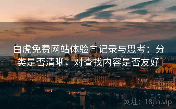 白虎免费网站体验向记录与思考：分类是否清晰，对查找内容是否友好