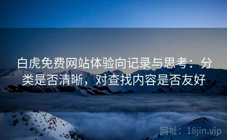 白虎免费网站体验向记录与思考：分类是否清晰，对查找内容是否友好