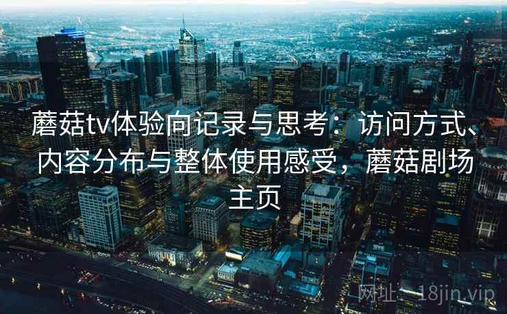 蘑菇tv体验向记录与思考：访问方式、内容分布与整体使用感受，蘑菇剧场主页