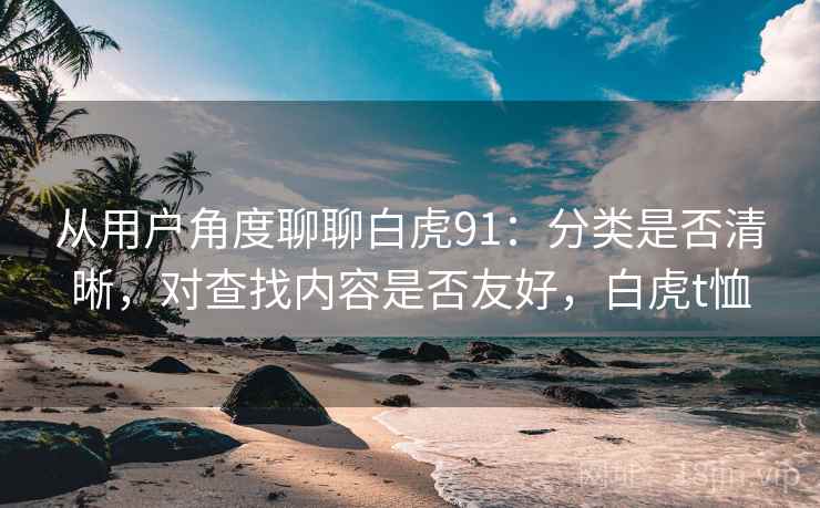 从用户角度聊聊白虎91：分类是否清晰，对查找内容是否友好，白虎t恤