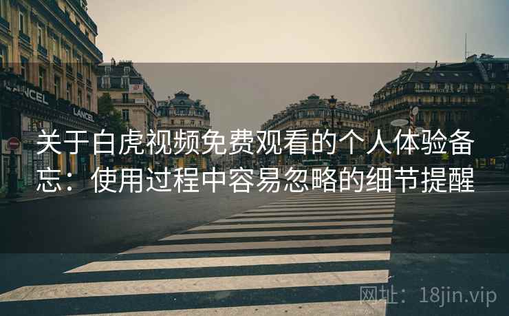 关于白虎视频免费观看的个人体验备忘:使用过程中容易忽略的细节提醒 关于白虎视频免费观看的个人体验备忘:使用过程中容易忽略的细节提醒