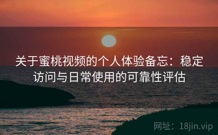 关于蜜桃视频的个人体验备忘:稳定访问与日常使用的可靠性评估 关于蜜桃视频的个人体验备忘:稳定访问与日常使用的可靠性评估