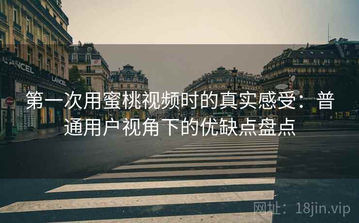 第一次用蜜桃视频时的真实感受：普通用户视角下的优缺点盘点