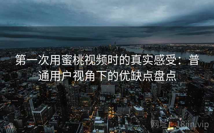 第一次用蜜桃视频时的真实感受:普通用户视角下的优缺点盘点 第一次用蜜桃视频时的真实感受:普通用户视角下的优缺点盘点