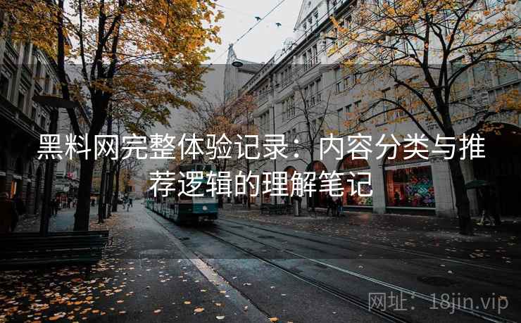 黑料网完整体验记录：内容分类与推荐逻辑的理解笔记
