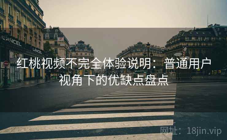 红桃视频不完全体验说明:普通用户视角下的优缺点盘点 红桃视频不完全体验说明:普通用户视角下的优缺点盘点